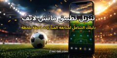 تنزيل تطبيق ماتش لايف لمتابعة المباريات: دليلك الشامل لعالم كرة القدم بين يديك